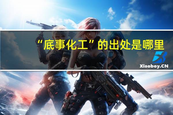 “底事化工”的出处是哪里