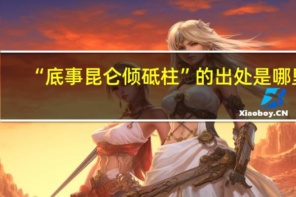 “底事昆仑倾砥柱”的出处是哪里