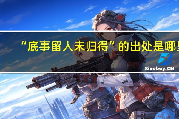 “底事留人未归得”的出处是哪里