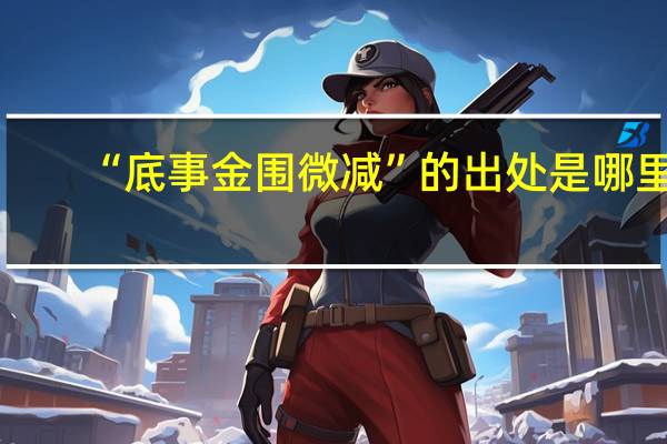 “底事金围微减”的出处是哪里