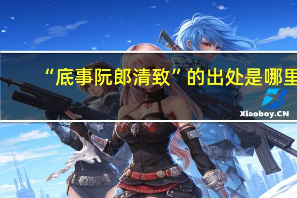 “底事阮郎清致”的出处是哪里