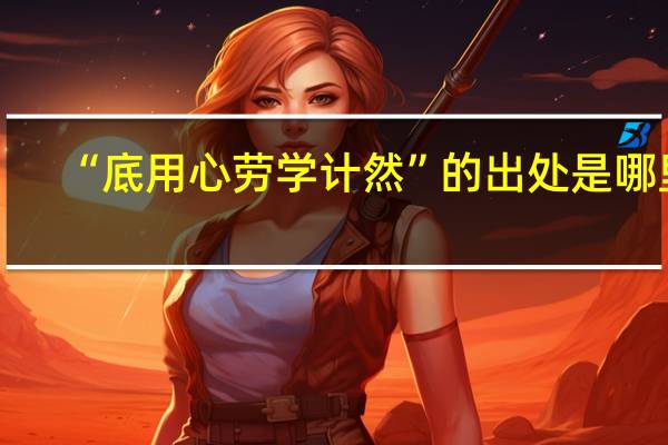 “底用心劳学计然”的出处是哪里