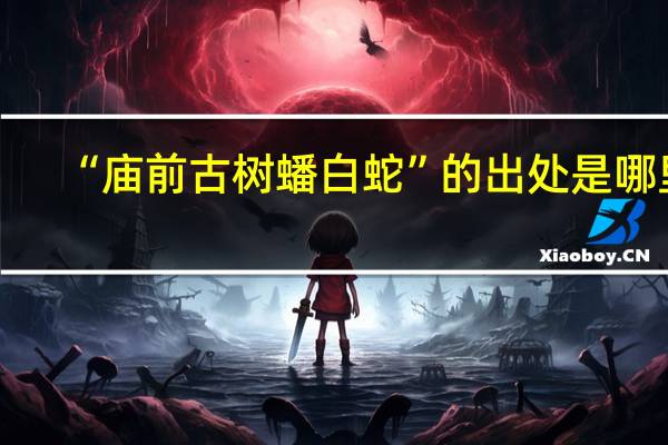 “庙前古树蟠白蛇”的出处是哪里