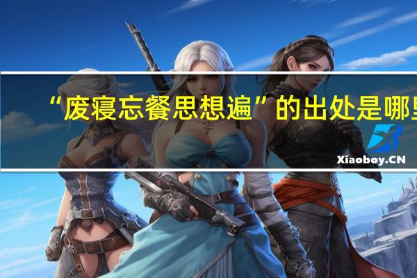 “废寝忘餐思想遍”的出处是哪里