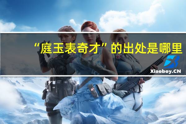 “庭玉表奇才”的出处是哪里