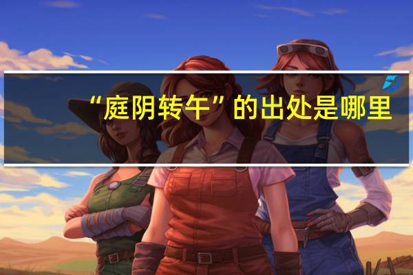 “庭阴转午”的出处是哪里