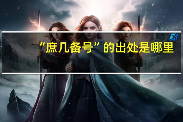 “庶几备号”的出处是哪里