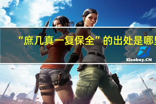 “庶几真一复保全”的出处是哪里