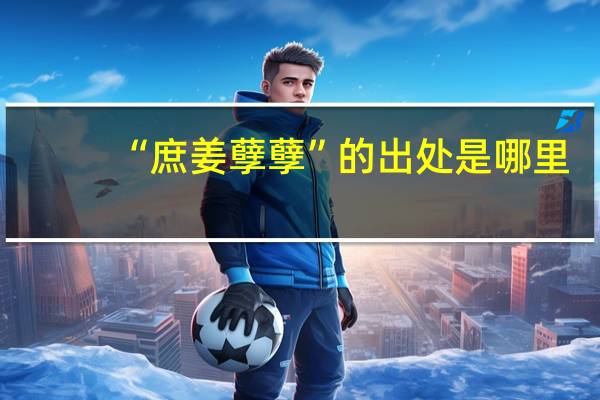 “庶姜孽孽”的出处是哪里