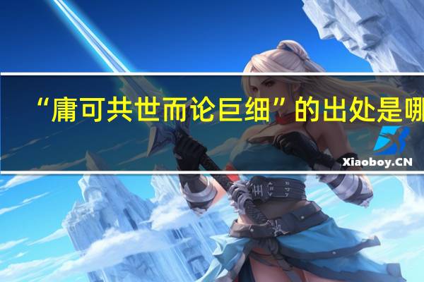 “庸可共世而论巨细”的出处是哪里