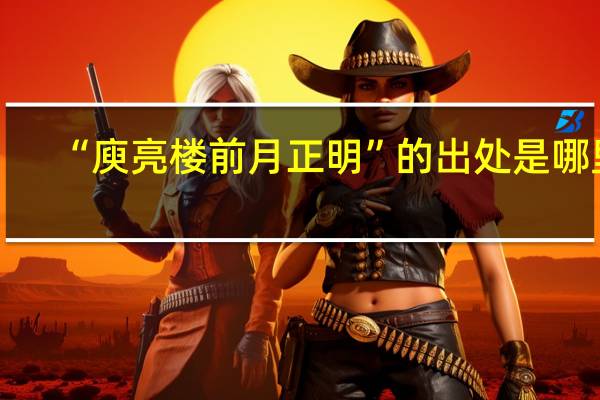 “庾亮楼前月正明”的出处是哪里