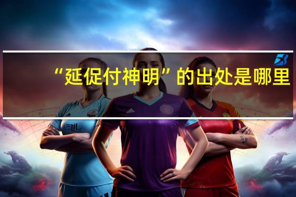 “延促付神明”的出处是哪里
