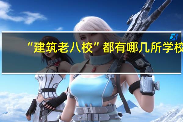 “建筑老八校”都有哪几所学校