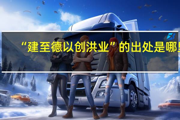 “建至德以创洪业”的出处是哪里