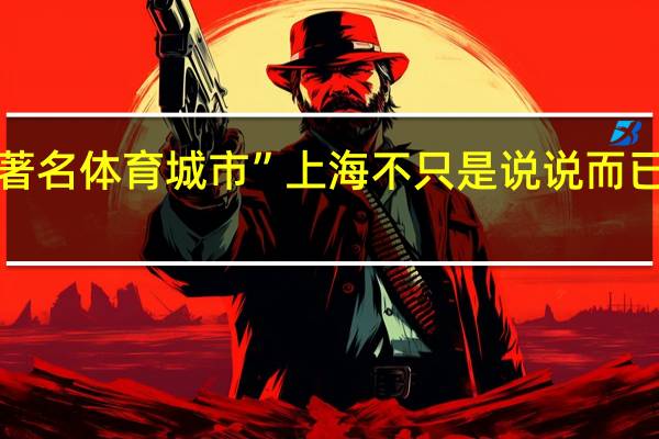 “建设全球著名体育城市”上海不只是说说而已 到底什么情况嘞