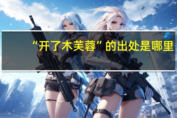 “开了木芙蓉”的出处是哪里