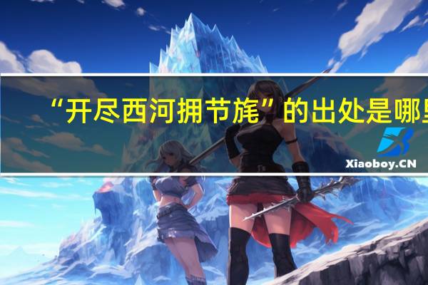 “开尽西河拥节旄”的出处是哪里