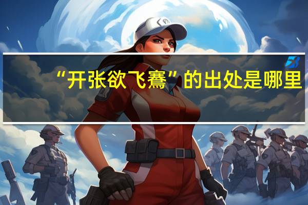 “开张欲飞鶱”的出处是哪里