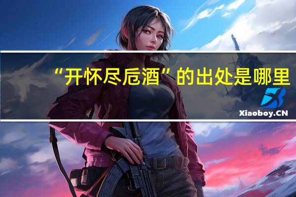 “开怀尽卮酒”的出处是哪里