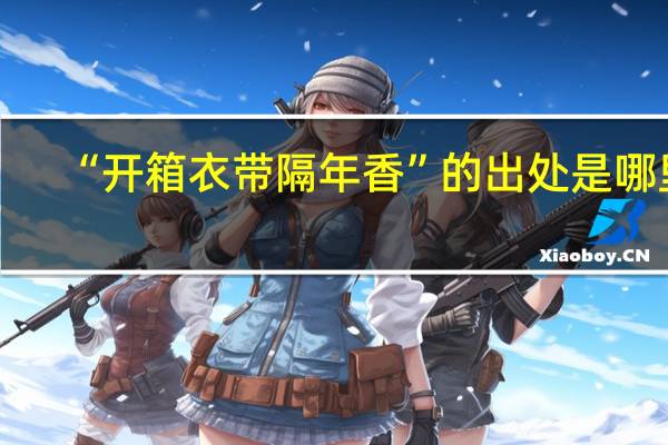 “开箱衣带隔年香”的出处是哪里