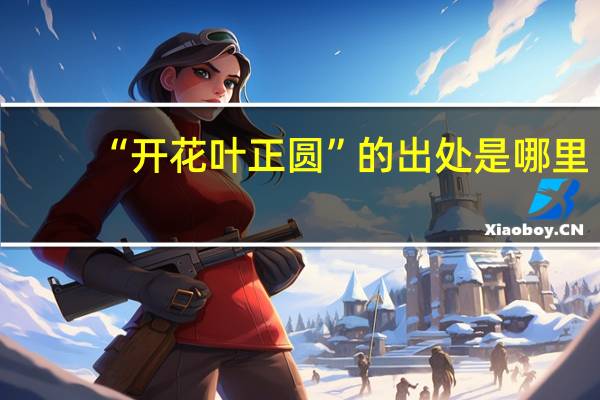 “开花叶正圆”的出处是哪里