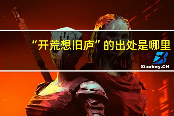 “开荒想旧庐”的出处是哪里