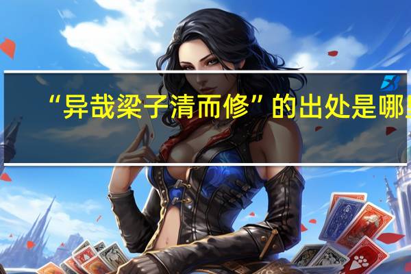 “异哉梁子清而修”的出处是哪里
