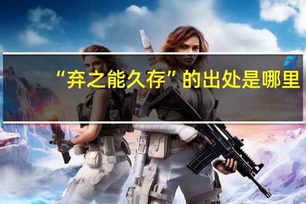 “弃之能久存”的出处是哪里