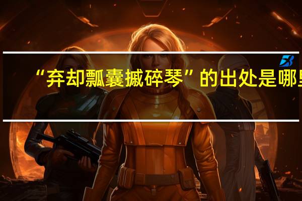 “弃却瓢囊摵碎琴”的出处是哪里