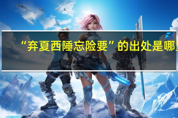 “弃夏西陲忘险要”的出处是哪里