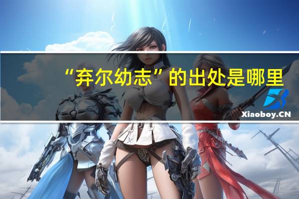 “弃尔幼志”的出处是哪里