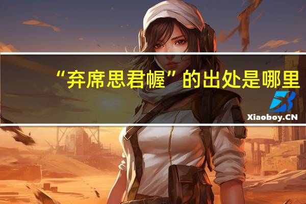 “弃席思君幄”的出处是哪里