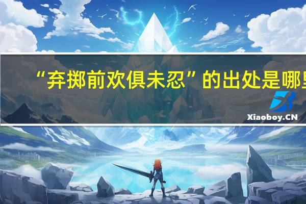 “弃掷前欢俱未忍”的出处是哪里
