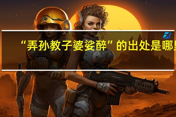 “弄孙教子婆娑醉”的出处是哪里
