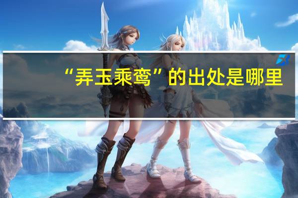 “弄玉乘鸾”的出处是哪里