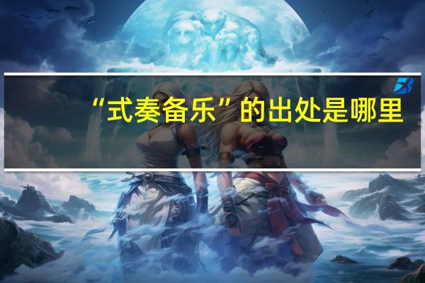 “式奏备乐”的出处是哪里