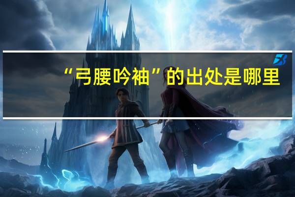 “弓腰吟袖”的出处是哪里