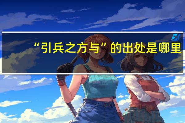 “引兵之方与”的出处是哪里
