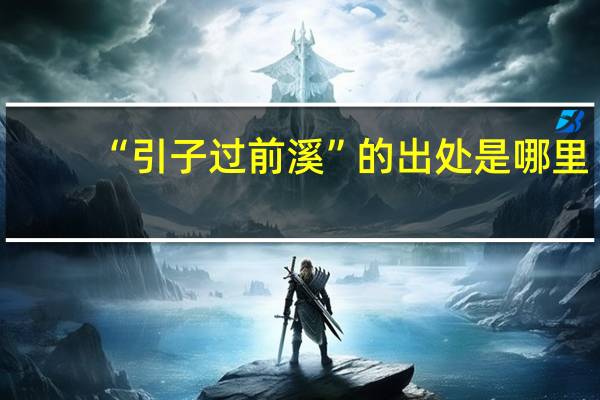 “引子过前溪”的出处是哪里
