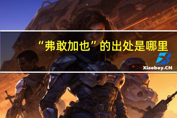 “弗敢加也”的出处是哪里