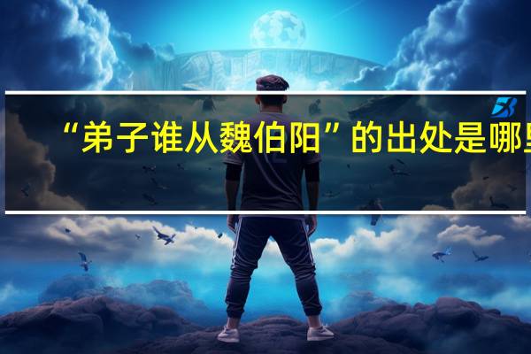 “弟子谁从魏伯阳”的出处是哪里