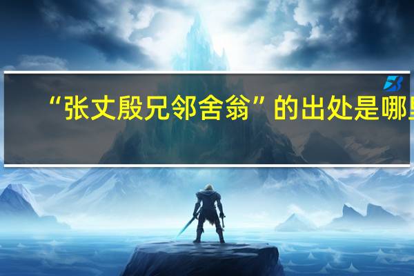 “张丈殷兄邻舍翁”的出处是哪里
