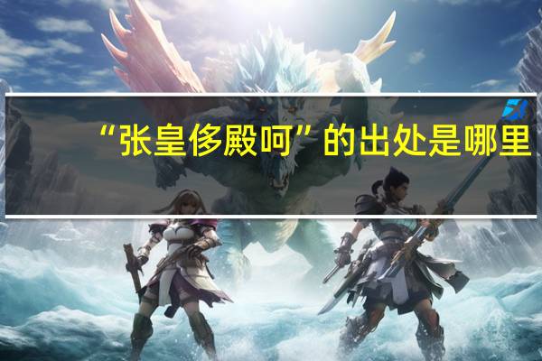 “张皇侈殿呵”的出处是哪里