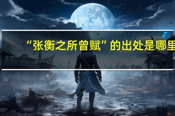 “张衡之所曾赋”的出处是哪里