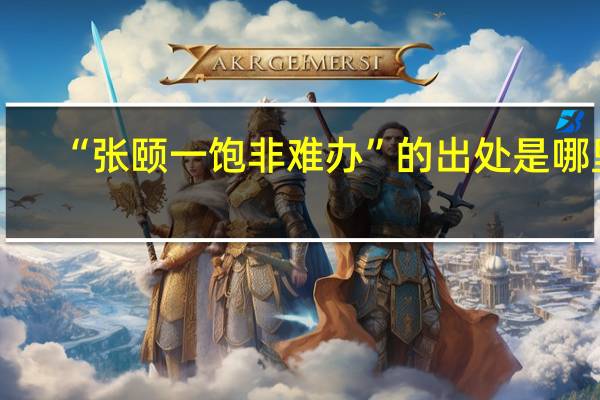“张颐一饱非难办”的出处是哪里