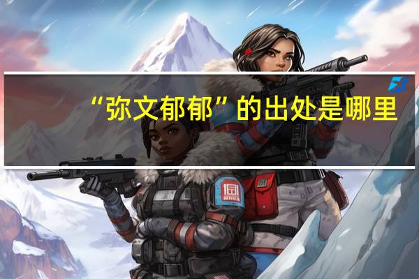“弥文郁郁”的出处是哪里