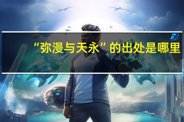 “弥漫与天永”的出处是哪里