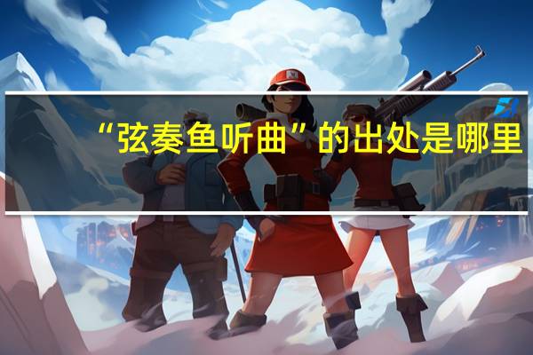 “弦奏鱼听曲”的出处是哪里
