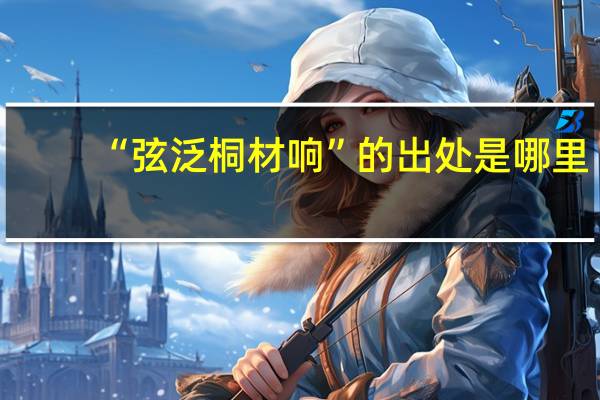 “弦泛桐材响”的出处是哪里