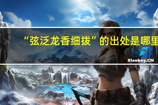 “弦泛龙香细拨”的出处是哪里